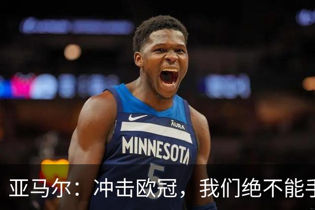 亚马尔：冲击欧冠，我们绝不能手软！
