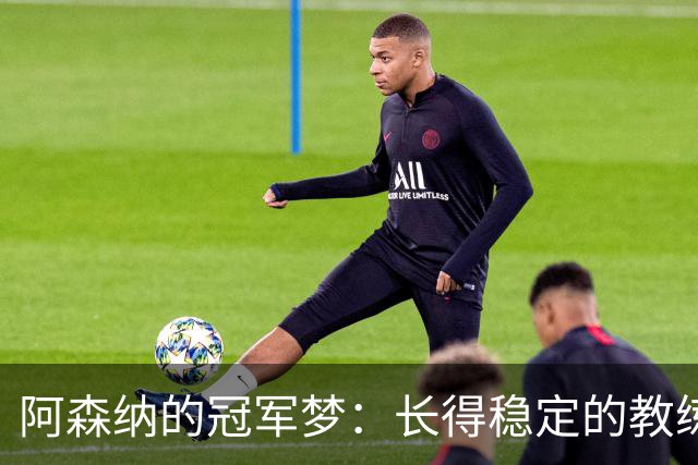 阿森纳的冠军梦：长得稳定的教练是关键！